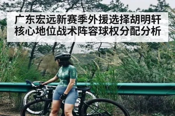 广东宏远新赛季外援选择胡明轩核心地位战术阵容球权分配分析